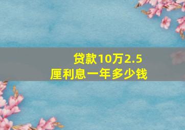 贷款10万2.5厘利息一年多少钱