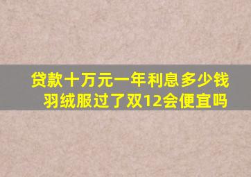 贷款十万元一年利息多少钱羽绒服过了双12会便宜吗