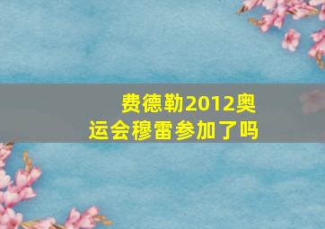 费德勒2012奥运会穆雷参加了吗