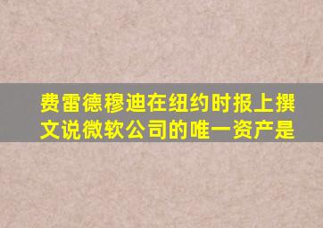 费雷德穆迪在纽约时报上撰文说微软公司的唯一资产是