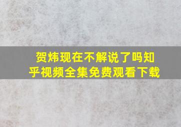 贺炜现在不解说了吗知乎视频全集免费观看下载