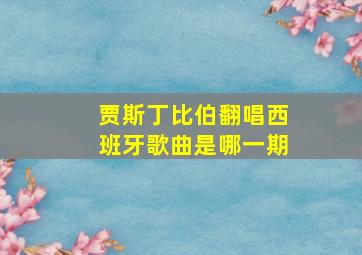 贾斯丁比伯翻唱西班牙歌曲是哪一期