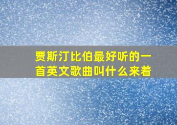 贾斯汀比伯最好听的一首英文歌曲叫什么来着