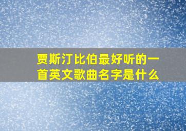 贾斯汀比伯最好听的一首英文歌曲名字是什么