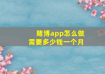 赌博app怎么做需要多少钱一个月