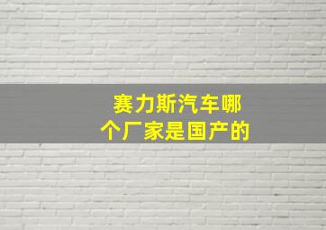 赛力斯汽车哪个厂家是国产的