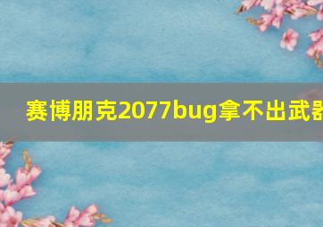 赛博朋克2077bug拿不出武器