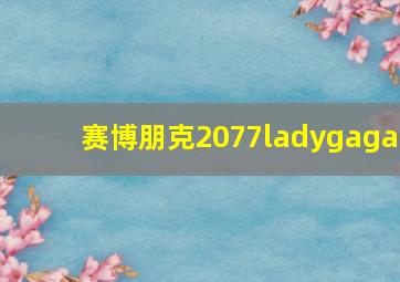 赛博朋克2077ladygaga