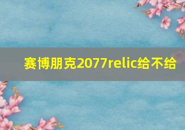 赛博朋克2077relic给不给