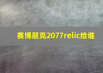 赛博朋克2077relic给谁