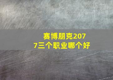 赛博朋克2077三个职业哪个好