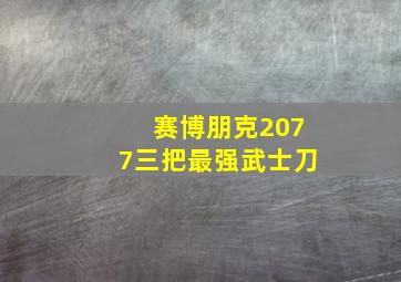 赛博朋克2077三把最强武士刀