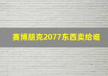 赛博朋克2077东西卖给谁