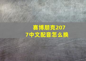 赛博朋克2077中文配音怎么换