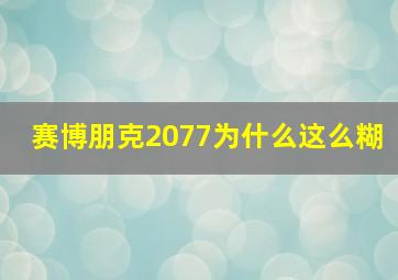 赛博朋克2077为什么这么糊