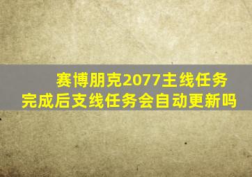 赛博朋克2077主线任务完成后支线任务会自动更新吗