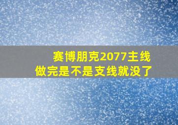 赛博朋克2077主线做完是不是支线就没了