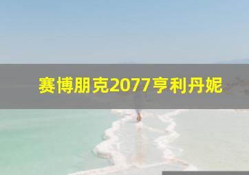 赛博朋克2077亨利丹妮