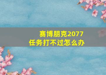 赛博朋克2077任务打不过怎么办