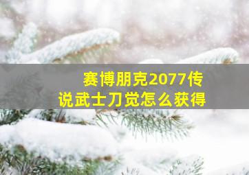 赛博朋克2077传说武士刀觉怎么获得