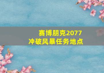 赛博朋克2077冲破风暴任务地点