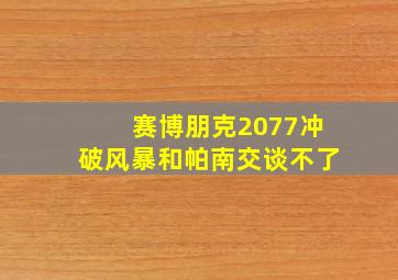 赛博朋克2077冲破风暴和帕南交谈不了