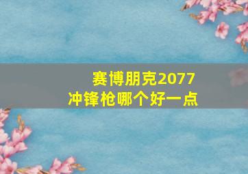 赛博朋克2077冲锋枪哪个好一点