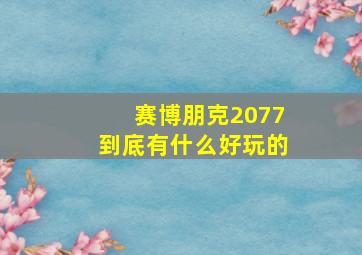 赛博朋克2077到底有什么好玩的