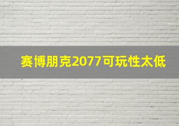 赛博朋克2077可玩性太低