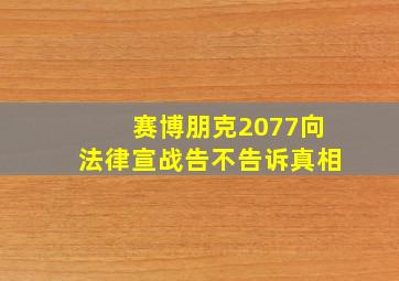 赛博朋克2077向法律宣战告不告诉真相