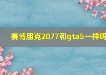 赛博朋克2077和gta5一样吗