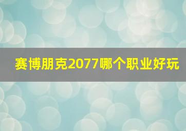 赛博朋克2077哪个职业好玩