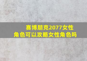 赛博朋克2077女性角色可以攻略女性角色吗