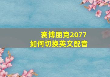 赛博朋克2077如何切换英文配音