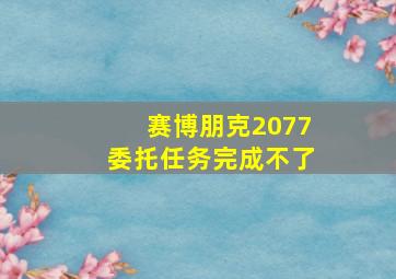 赛博朋克2077委托任务完成不了