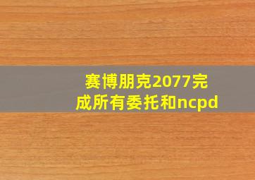 赛博朋克2077完成所有委托和ncpd