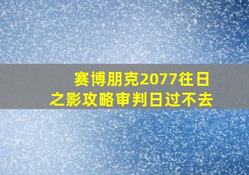 赛博朋克2077往日之影攻略审判日过不去