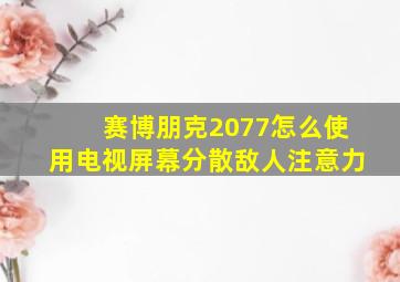 赛博朋克2077怎么使用电视屏幕分散敌人注意力