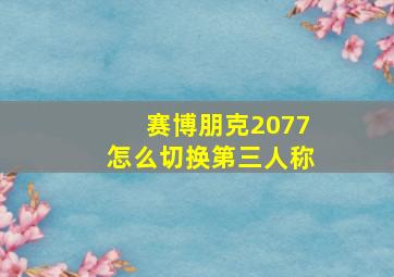 赛博朋克2077怎么切换第三人称