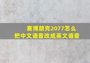 赛博朋克2077怎么把中文语音改成英文语音