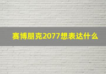 赛博朋克2077想表达什么