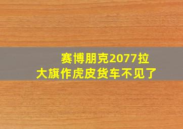 赛博朋克2077拉大旗作虎皮货车不见了