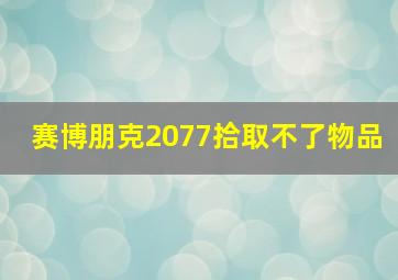 赛博朋克2077拾取不了物品