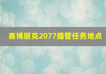 赛博朋克2077插管任务地点