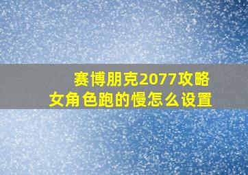 赛博朋克2077攻略女角色跑的慢怎么设置