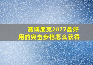 赛博朋克2077最好用的突击步枪怎么获得