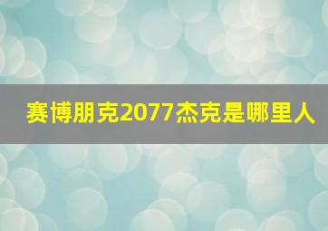 赛博朋克2077杰克是哪里人