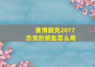 赛博朋克2077杰克的钥匙怎么用