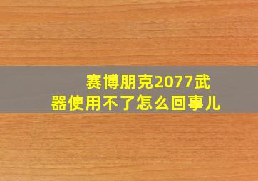 赛博朋克2077武器使用不了怎么回事儿