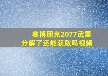 赛博朋克2077武器分解了还能获取吗视频